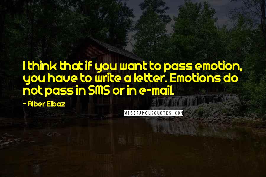 Alber Elbaz Quotes: I think that if you want to pass emotion, you have to write a letter. Emotions do not pass in SMS or in e-mail.