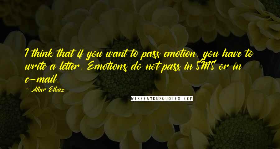 Alber Elbaz Quotes: I think that if you want to pass emotion, you have to write a letter. Emotions do not pass in SMS or in e-mail.