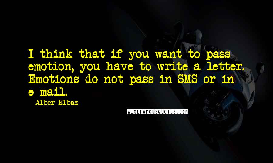 Alber Elbaz Quotes: I think that if you want to pass emotion, you have to write a letter. Emotions do not pass in SMS or in e-mail.