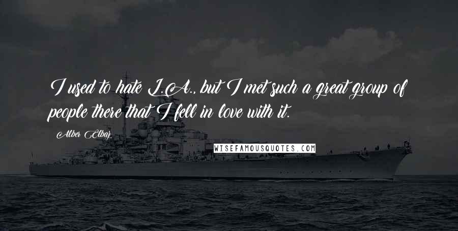 Alber Elbaz Quotes: I used to hate L.A., but I met such a great group of people there that I fell in love with it.
