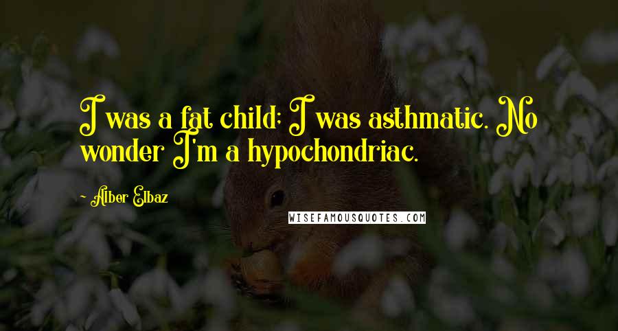Alber Elbaz Quotes: I was a fat child; I was asthmatic. No wonder I'm a hypochondriac.