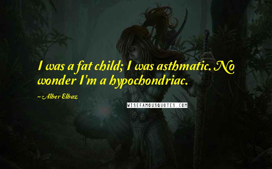 Alber Elbaz Quotes: I was a fat child; I was asthmatic. No wonder I'm a hypochondriac.