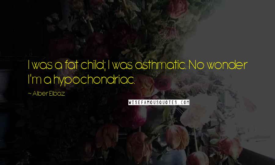 Alber Elbaz Quotes: I was a fat child; I was asthmatic. No wonder I'm a hypochondriac.