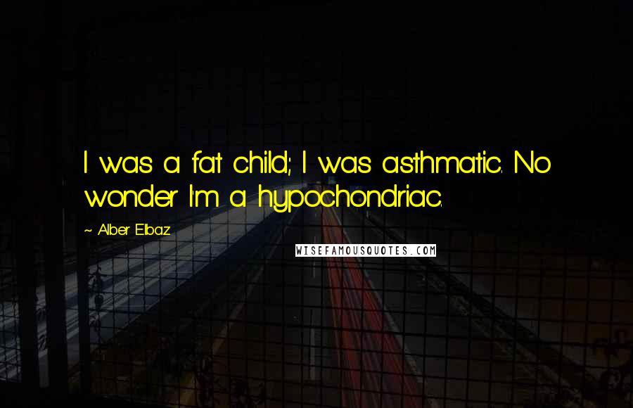 Alber Elbaz Quotes: I was a fat child; I was asthmatic. No wonder I'm a hypochondriac.