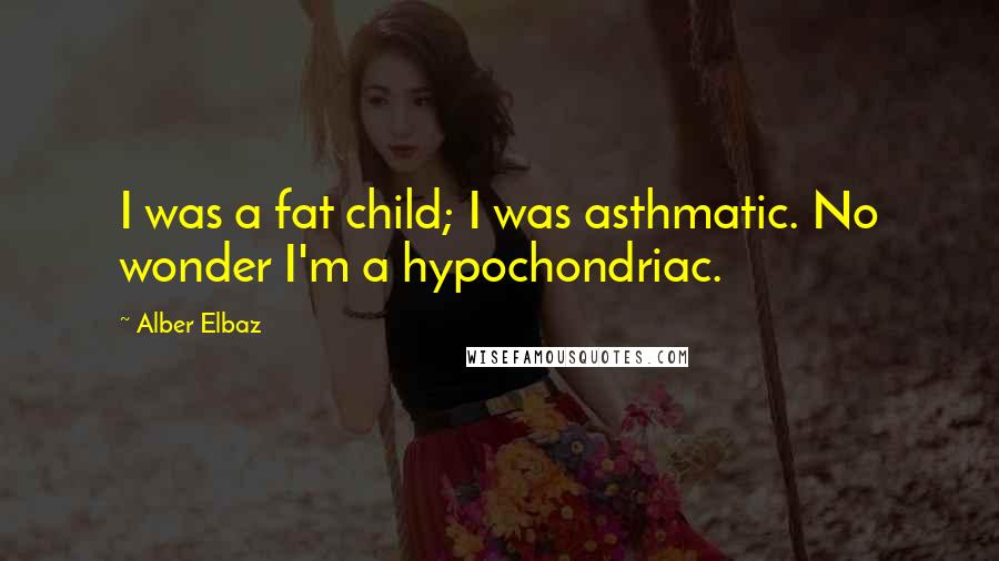 Alber Elbaz Quotes: I was a fat child; I was asthmatic. No wonder I'm a hypochondriac.