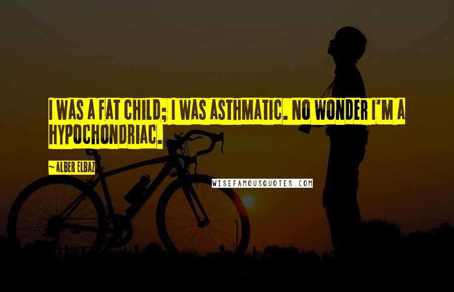 Alber Elbaz Quotes: I was a fat child; I was asthmatic. No wonder I'm a hypochondriac.