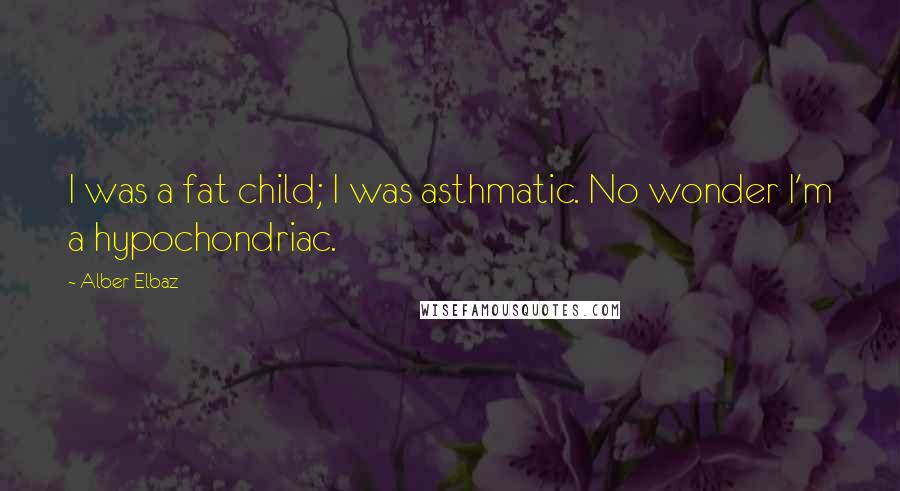 Alber Elbaz Quotes: I was a fat child; I was asthmatic. No wonder I'm a hypochondriac.