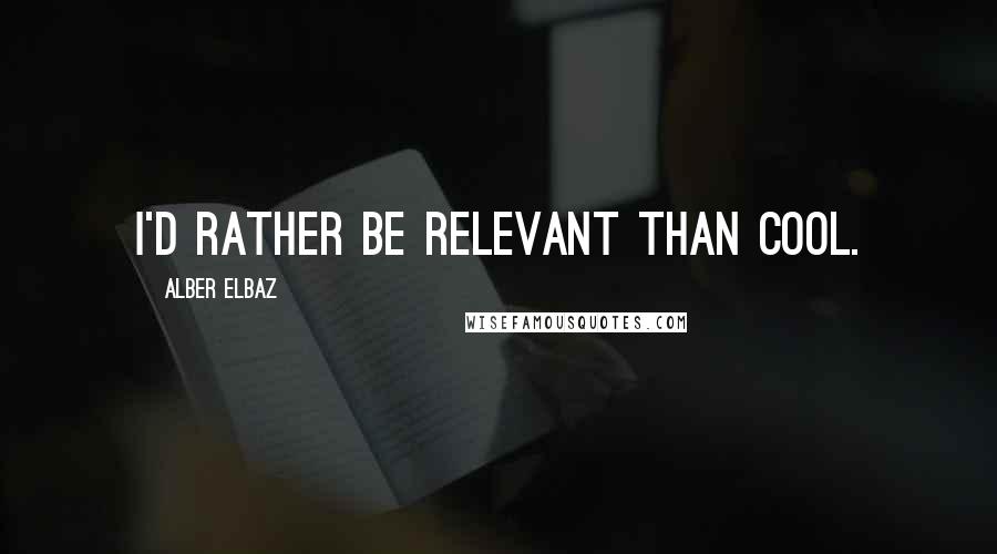 Alber Elbaz Quotes: I'd rather be relevant than cool.