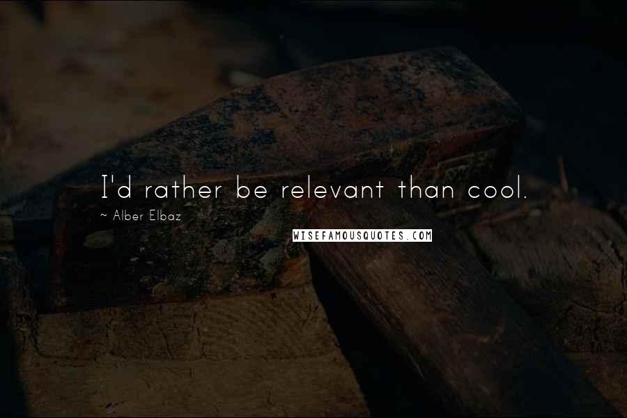 Alber Elbaz Quotes: I'd rather be relevant than cool.