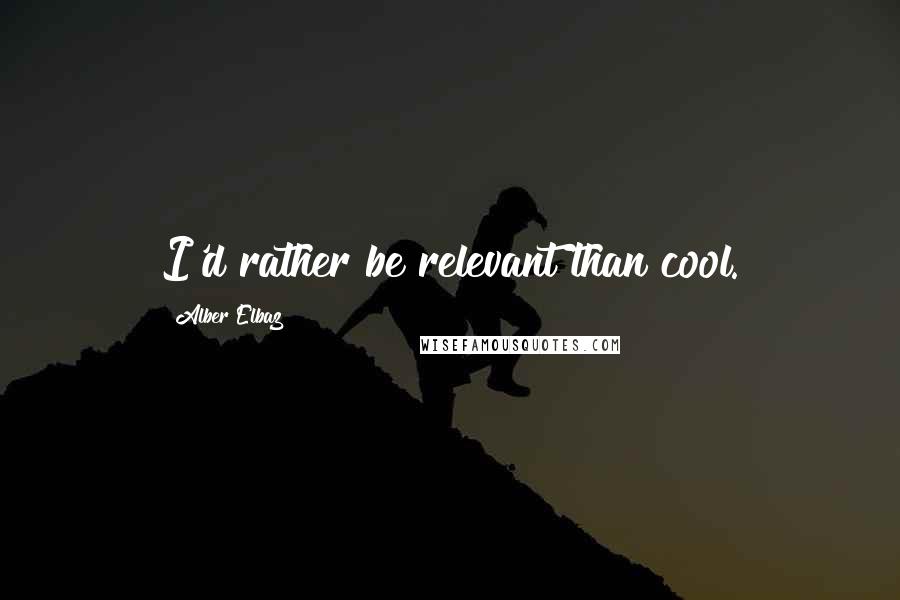 Alber Elbaz Quotes: I'd rather be relevant than cool.