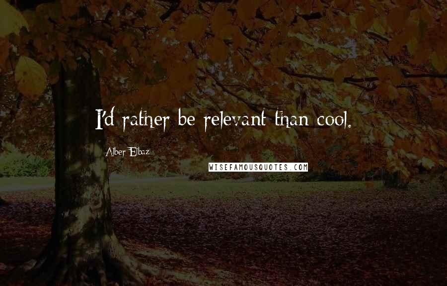 Alber Elbaz Quotes: I'd rather be relevant than cool.