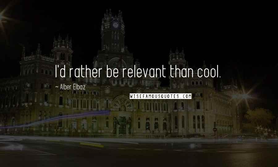 Alber Elbaz Quotes: I'd rather be relevant than cool.