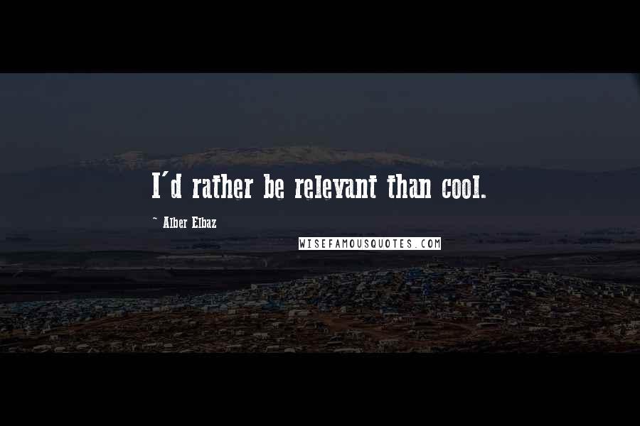 Alber Elbaz Quotes: I'd rather be relevant than cool.