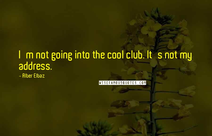 Alber Elbaz Quotes: I'm not going into the cool club. It's not my address.