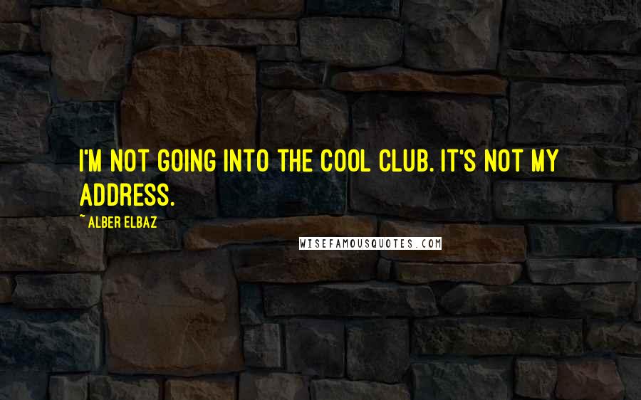 Alber Elbaz Quotes: I'm not going into the cool club. It's not my address.