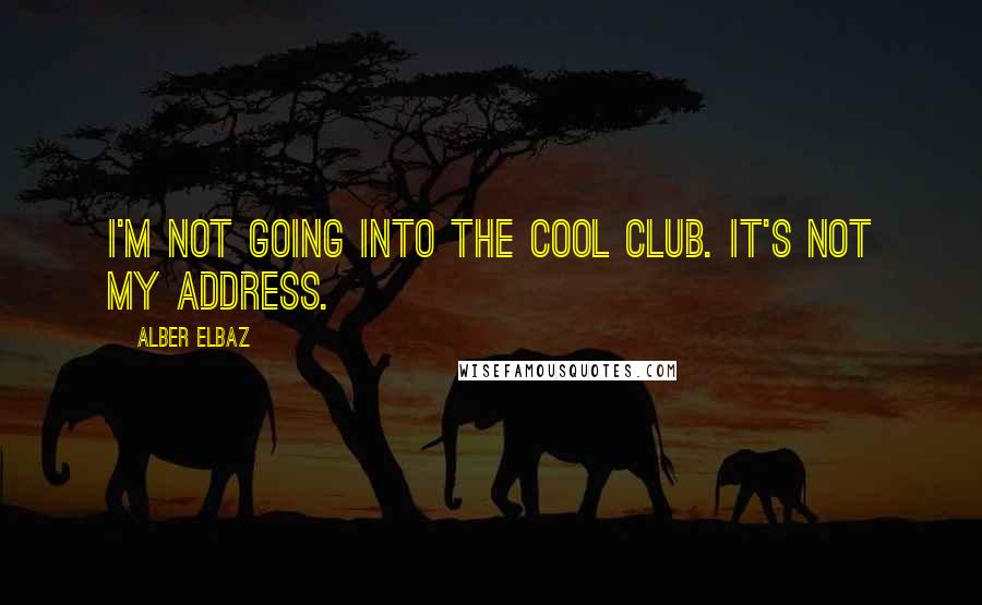 Alber Elbaz Quotes: I'm not going into the cool club. It's not my address.