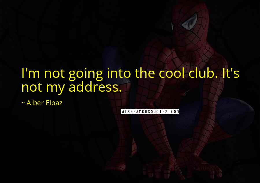 Alber Elbaz Quotes: I'm not going into the cool club. It's not my address.