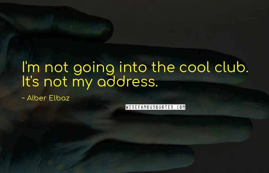 Alber Elbaz Quotes: I'm not going into the cool club. It's not my address.