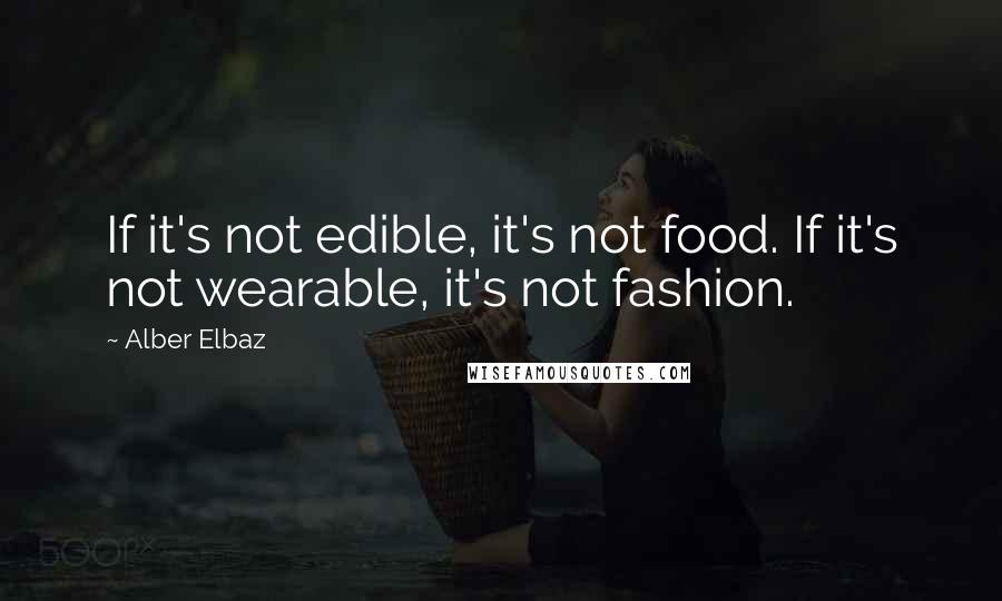 Alber Elbaz Quotes: If it's not edible, it's not food. If it's not wearable, it's not fashion.