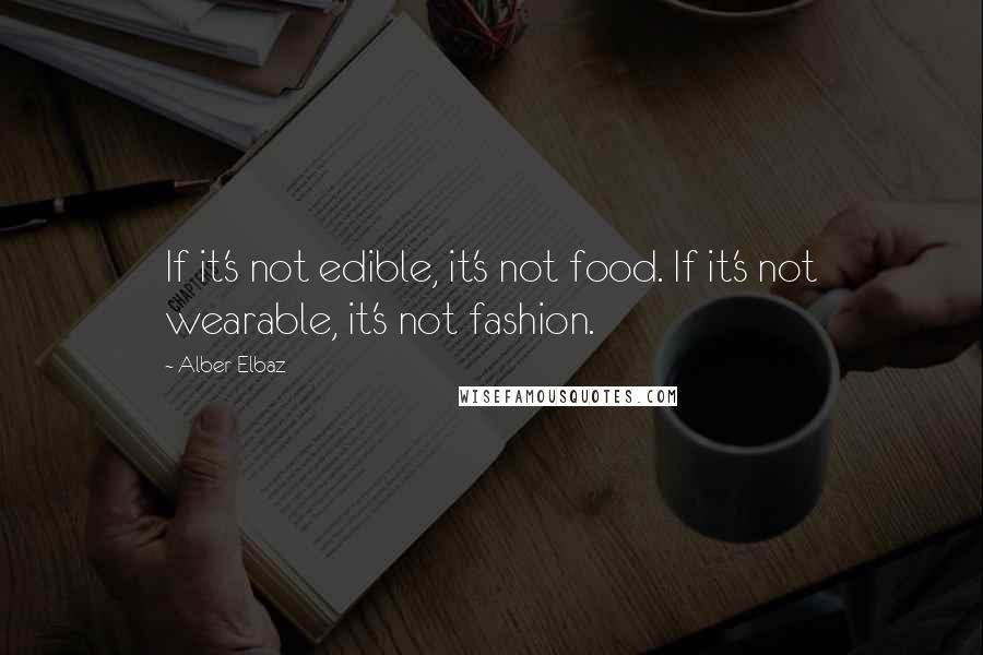 Alber Elbaz Quotes: If it's not edible, it's not food. If it's not wearable, it's not fashion.