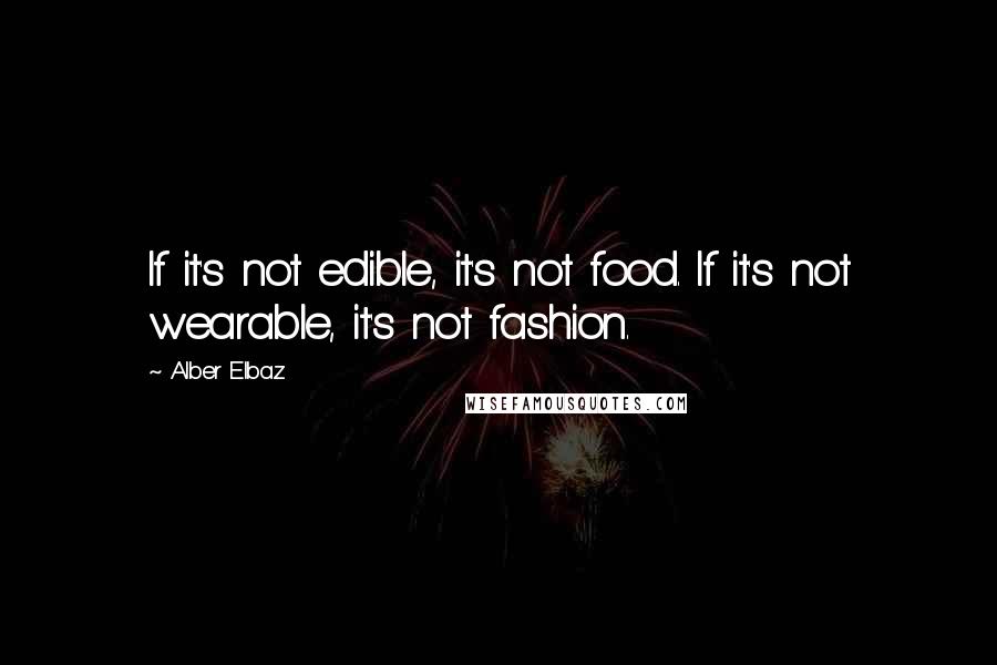 Alber Elbaz Quotes: If it's not edible, it's not food. If it's not wearable, it's not fashion.