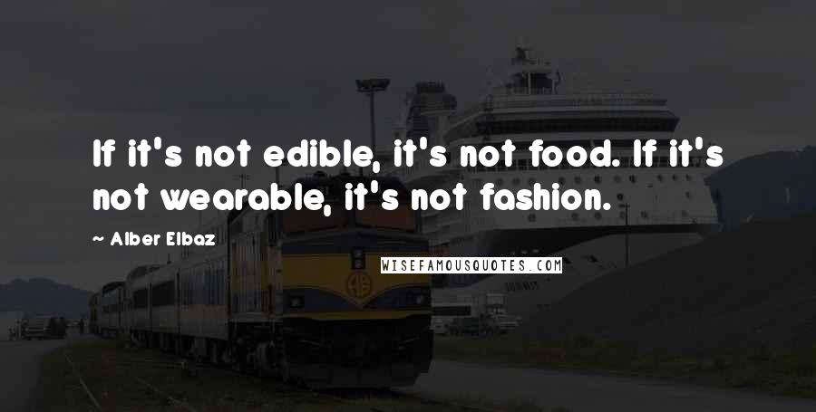 Alber Elbaz Quotes: If it's not edible, it's not food. If it's not wearable, it's not fashion.