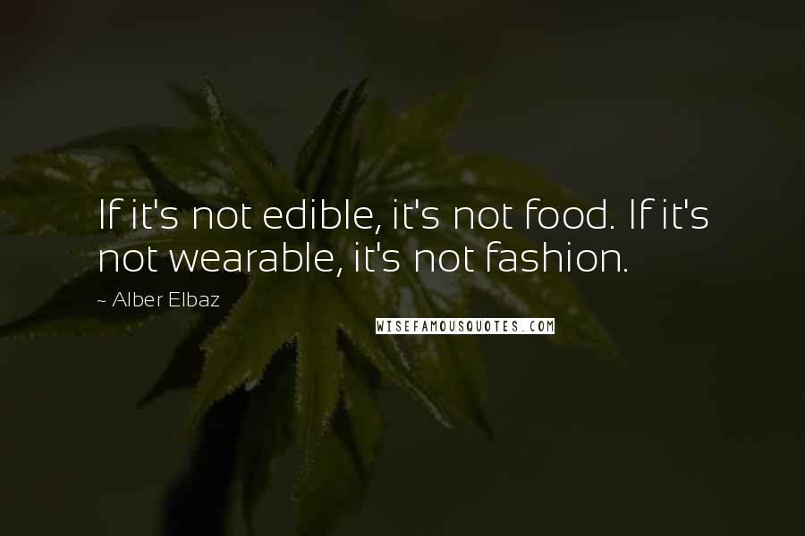 Alber Elbaz Quotes: If it's not edible, it's not food. If it's not wearable, it's not fashion.