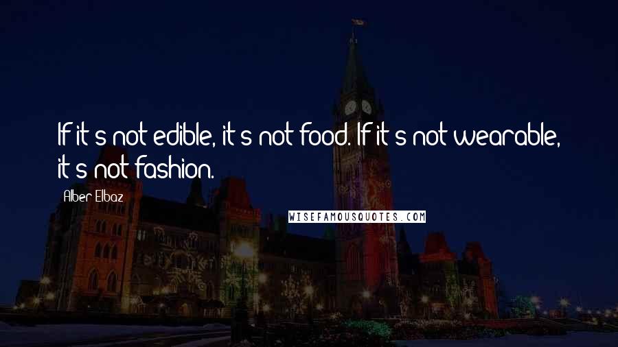 Alber Elbaz Quotes: If it's not edible, it's not food. If it's not wearable, it's not fashion.