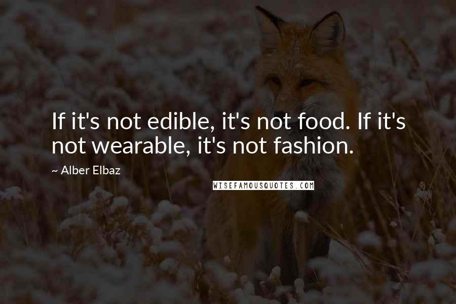 Alber Elbaz Quotes: If it's not edible, it's not food. If it's not wearable, it's not fashion.