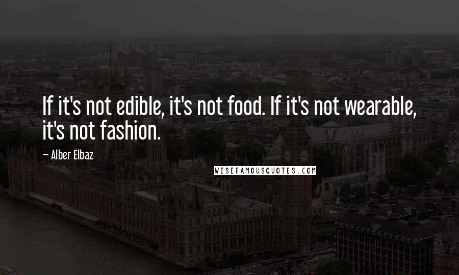 Alber Elbaz Quotes: If it's not edible, it's not food. If it's not wearable, it's not fashion.