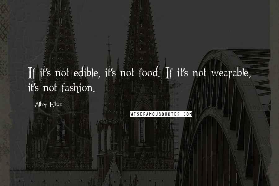 Alber Elbaz Quotes: If it's not edible, it's not food. If it's not wearable, it's not fashion.