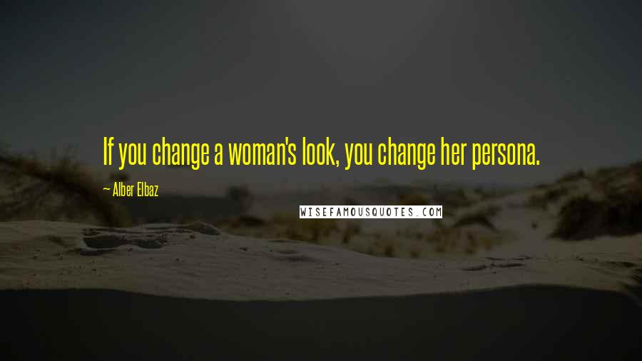 Alber Elbaz Quotes: If you change a woman's look, you change her persona.