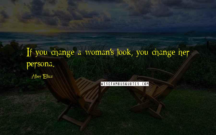 Alber Elbaz Quotes: If you change a woman's look, you change her persona.