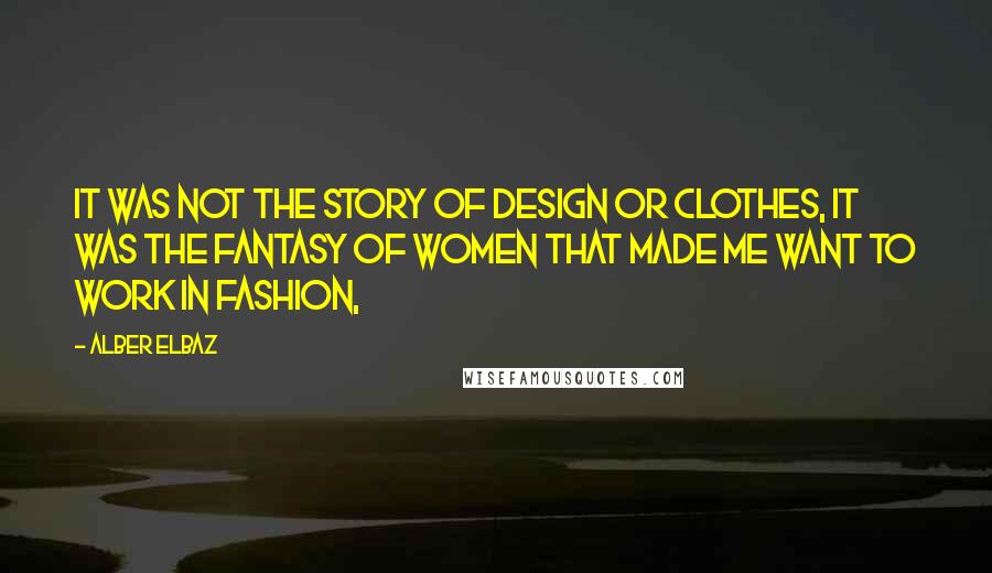 Alber Elbaz Quotes: It was not the story of design or clothes, it was the fantasy of women that made me want to work in fashion,