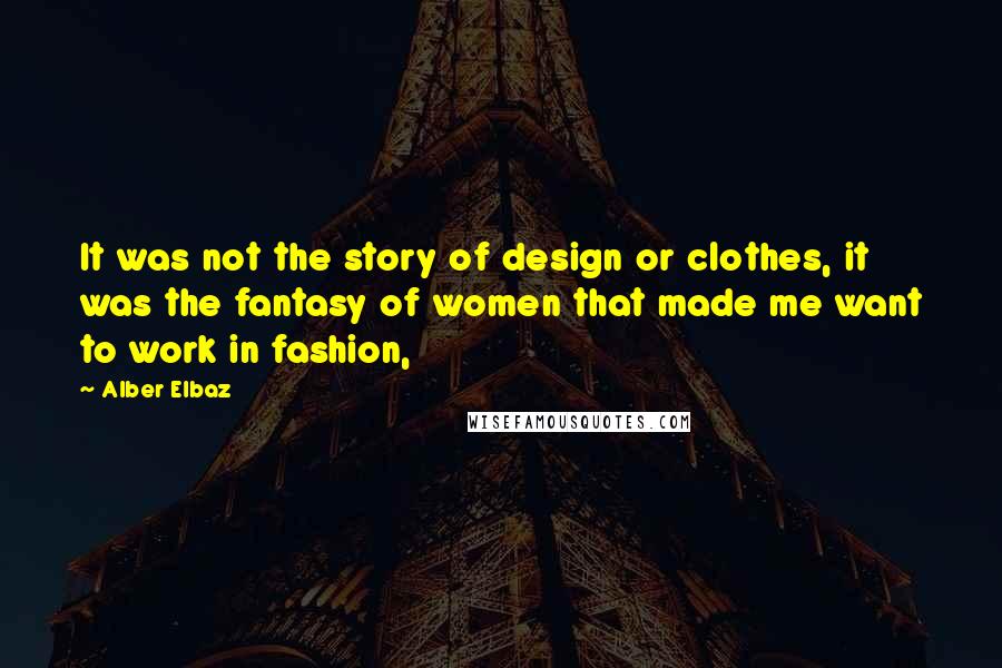 Alber Elbaz Quotes: It was not the story of design or clothes, it was the fantasy of women that made me want to work in fashion,