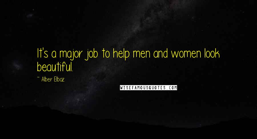 Alber Elbaz Quotes: It's a major job to help men and women look beautiful.