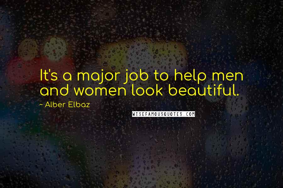 Alber Elbaz Quotes: It's a major job to help men and women look beautiful.