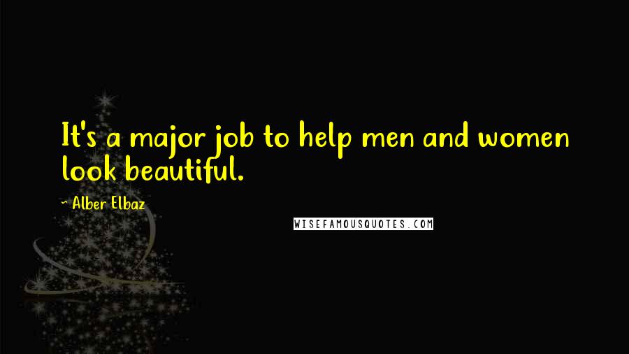 Alber Elbaz Quotes: It's a major job to help men and women look beautiful.