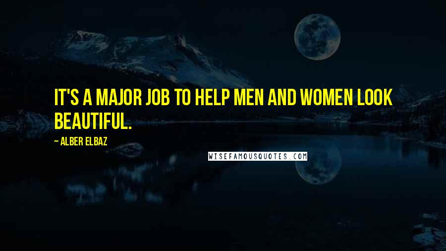 Alber Elbaz Quotes: It's a major job to help men and women look beautiful.