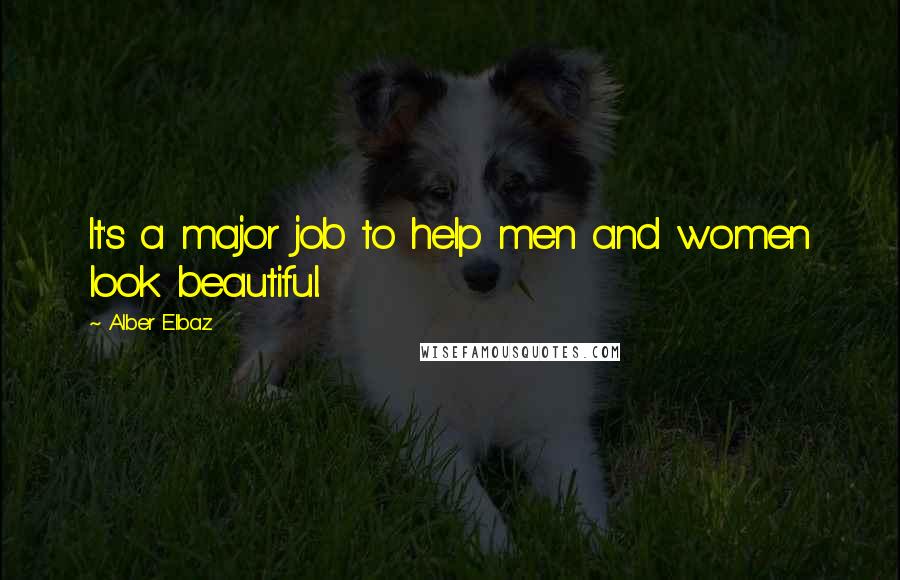 Alber Elbaz Quotes: It's a major job to help men and women look beautiful.