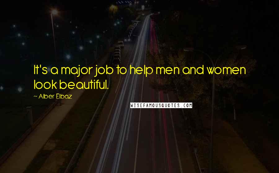 Alber Elbaz Quotes: It's a major job to help men and women look beautiful.