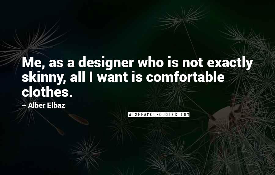 Alber Elbaz Quotes: Me, as a designer who is not exactly skinny, all I want is comfortable clothes.