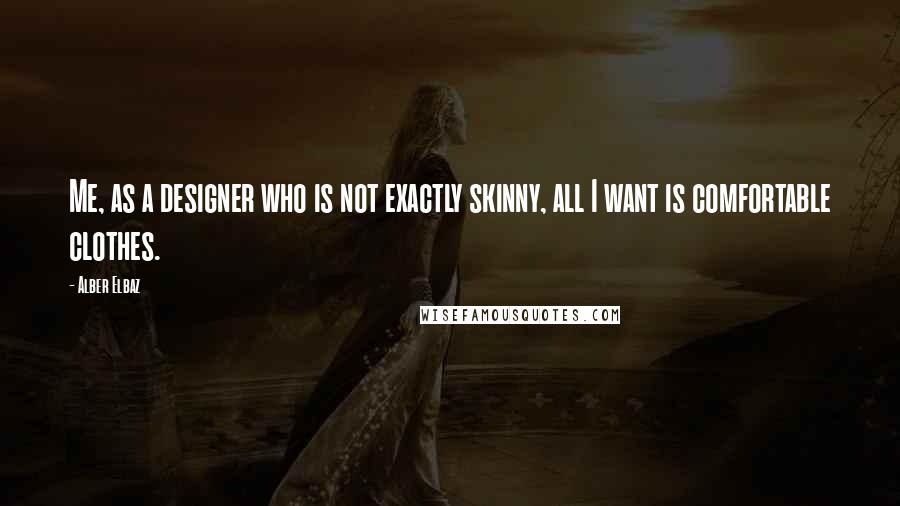 Alber Elbaz Quotes: Me, as a designer who is not exactly skinny, all I want is comfortable clothes.