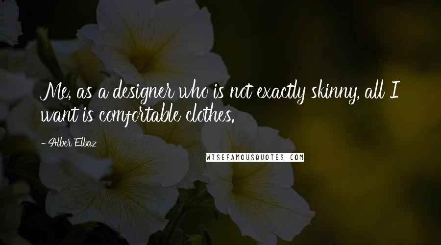 Alber Elbaz Quotes: Me, as a designer who is not exactly skinny, all I want is comfortable clothes.