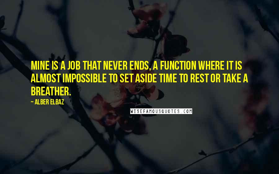 Alber Elbaz Quotes: Mine is a job that never ends, a function where it is almost impossible to set aside time to rest or take a breather.