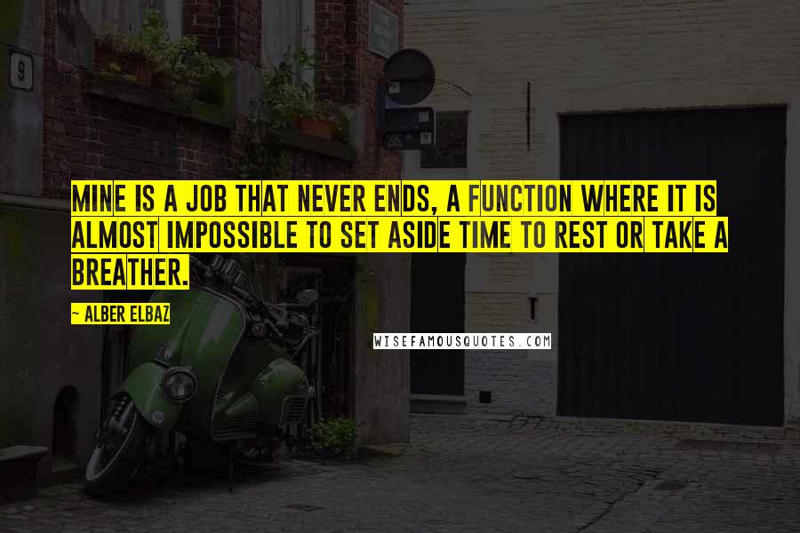 Alber Elbaz Quotes: Mine is a job that never ends, a function where it is almost impossible to set aside time to rest or take a breather.
