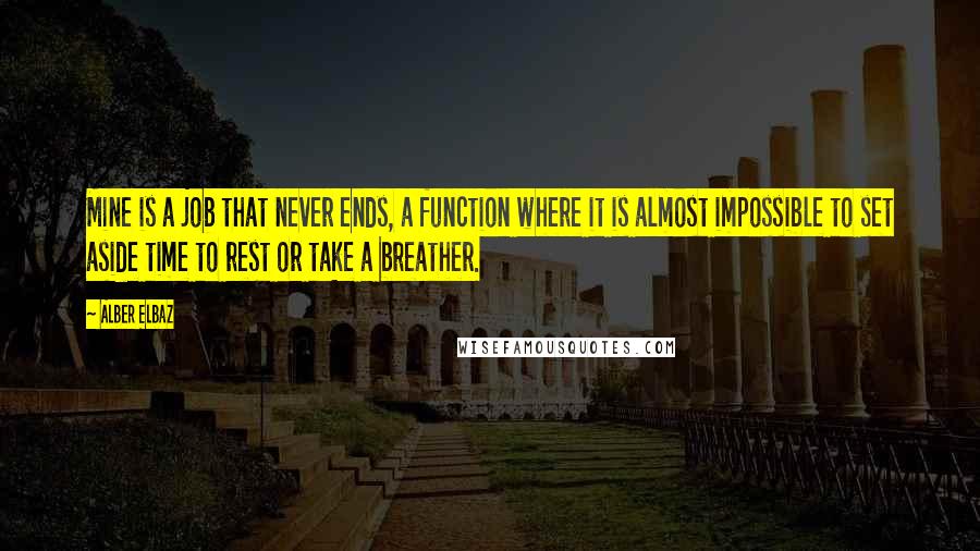 Alber Elbaz Quotes: Mine is a job that never ends, a function where it is almost impossible to set aside time to rest or take a breather.
