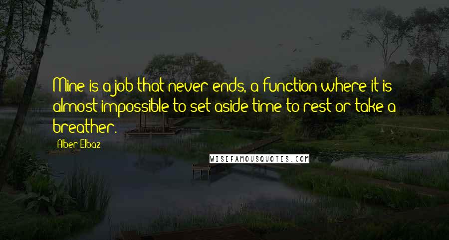 Alber Elbaz Quotes: Mine is a job that never ends, a function where it is almost impossible to set aside time to rest or take a breather.