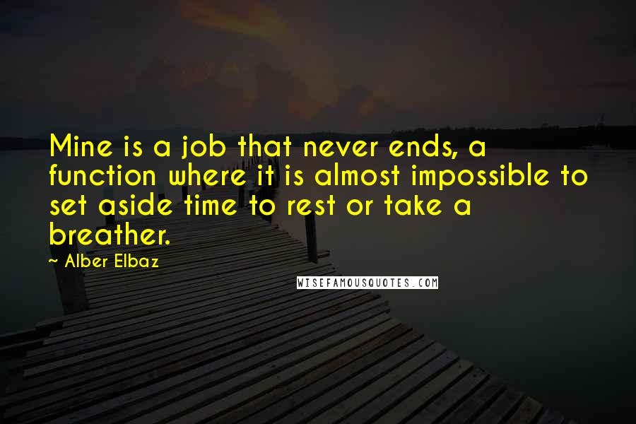 Alber Elbaz Quotes: Mine is a job that never ends, a function where it is almost impossible to set aside time to rest or take a breather.