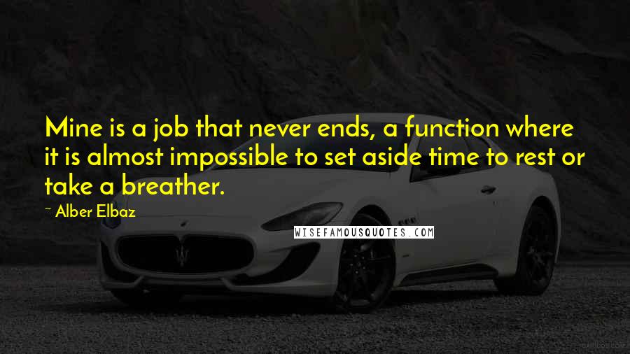 Alber Elbaz Quotes: Mine is a job that never ends, a function where it is almost impossible to set aside time to rest or take a breather.